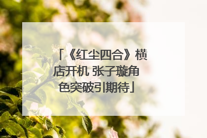 《红尘四合》横店开机 张子璇角色突破引期待