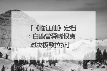 《临江仙》定档：白鹿曾舜晞恨爽对决极致拉扯