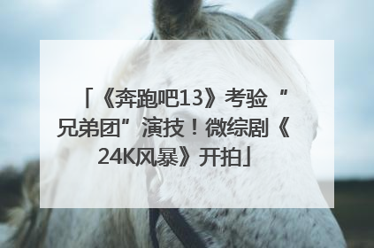 《奔跑吧13》考验“兄弟团”演技！微综剧《24K风暴》开拍