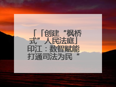 「创建“枫桥式”人民法庭」印江：数智赋能打通司法为民“最后一公里”