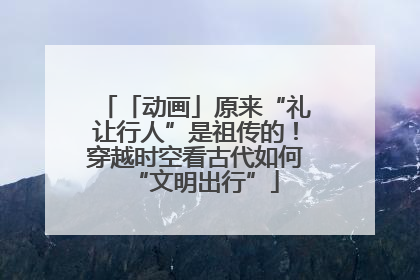 「动画」原来“礼让行人”是祖传的！穿越时空看古代如何“文明出行”