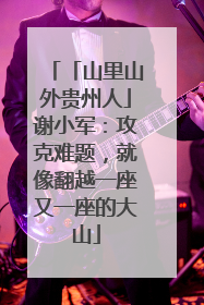 「山里山外贵州人」谢小军：攻克难题，就像翻越一座又一座的大山