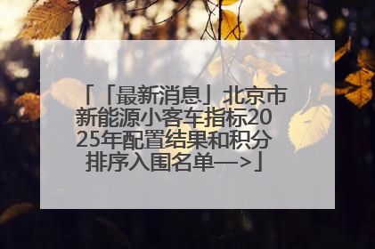 「最新消息」北京市新能源小客车指标2025年配置结果和积分排序入围名单—>