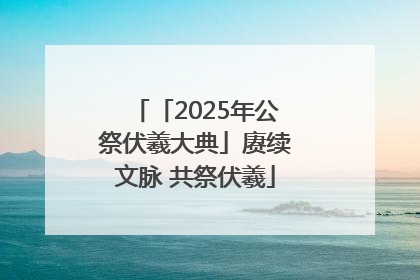 「2025年公祭伏羲大典」赓续文脉 共祭伏羲