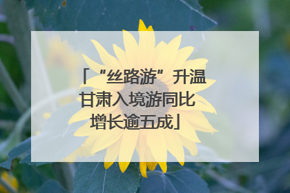 “丝路游”升温 甘肃入境游同比增长逾五成