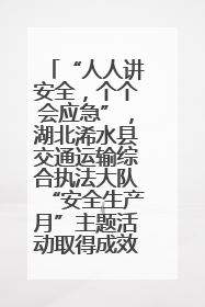 “人人讲安全，个个会应急”，湖北浠水县交通运输综合执法大队“安全生产月”主题活动取得成效