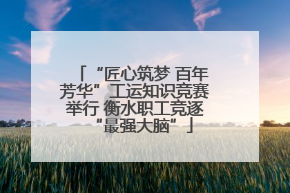 “匠心筑梦 百年芳华”工运知识竞赛举行 衡水职工竞逐“最强大脑”