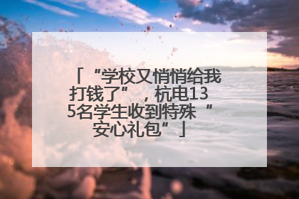 “学校又悄悄给我打钱了”，杭电135名学生收到特殊“安心礼包”
