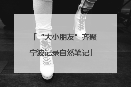 “大小朋友”齐聚宁波记录自然笔记