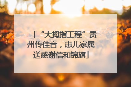 “大拇指工程”贵州传佳音，患儿家属送感谢信和锦旗