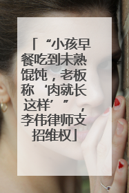 “小孩早餐吃到未熟馄饨，老板称‘肉就长这样’”，李伟律师支招维权