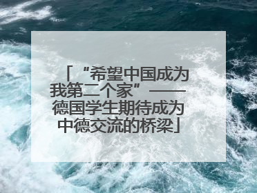 “希望中国成为我第二个家”——德国学生期待成为中德交流的桥梁