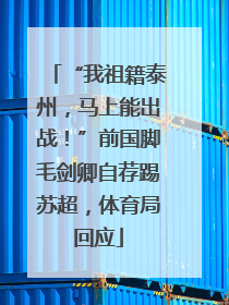 “我祖籍泰州，马上能出战！”前国脚毛剑卿自荐踢苏超，体育局回应