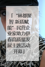“林都聚智 新质赋能”民营企业家助力伊春高质量发展主题活动开幕