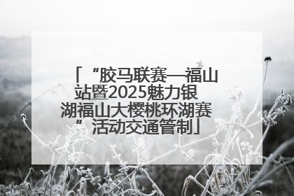 “胶马联赛—福山站暨2025魅力银湖福山大樱桃环湖赛”活动交通管制