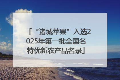 “诸城苹果”入选2025年第一批全国名特优新农产品名录