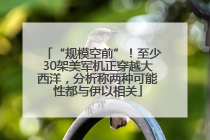 “规模空前”！至少30架美军机正穿越大西洋，分析称两种可能性都与伊以相关