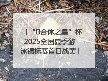 “﻿合体之星”杯2025全国夏季游泳锦标赛首日战罢