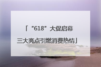 “618”大促启幕 三大亮点引燃消费热情