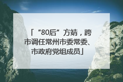 “80后”方靖，跨市调任常州市委常委、市政府党组成员