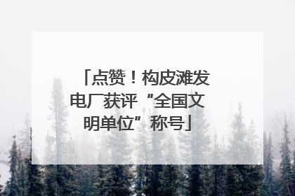 点赞！构皮滩发电厂获评“全国文明单位”称号