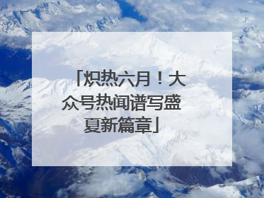 炽热六月！大众号热闻谱写盛夏新篇章