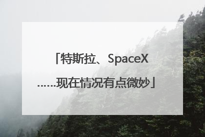 特斯拉、SpaceX……现在情况有点微妙