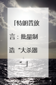 特朗普放言：批量制造“大杀器”