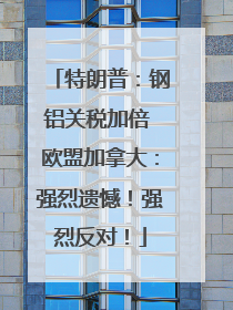 特朗普：钢铝关税加倍 欧盟加拿大：强烈遗憾！强烈反对！