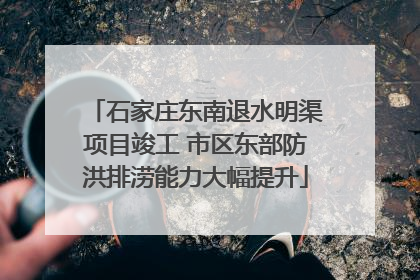 石家庄东南退水明渠项目竣工 市区东部防洪排涝能力大幅提升
