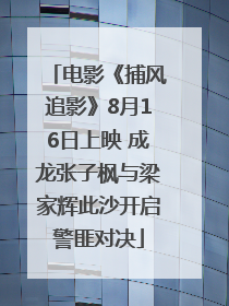 电影《捕风追影》8月16日上映 成龙张子枫与梁家辉此沙开启警匪对决