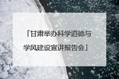 甘肃举办科学道德与学风建设宣讲报告会