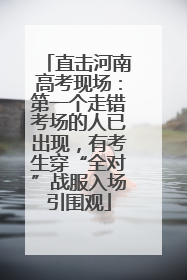 直击河南高考现场：第一个走错考场的人已出现，有考生穿“全对”战服入场引围观