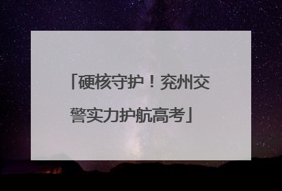 硬核守护！兖州交警实力护航高考