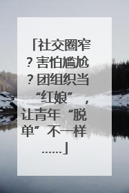 社交圈窄？害怕尴尬？团组织当“红娘”，让青年“脱单”不一样……