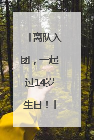 离队入团，一起过14岁生日！