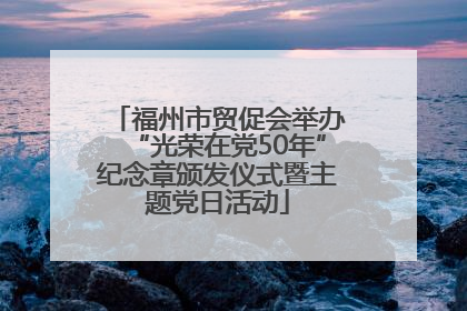 福州市贸促会举办“光荣在党50年”纪念章颁发仪式暨主题党日活动