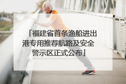 福建省首条渔船进出港专用推荐航路及安全警示区正式公布