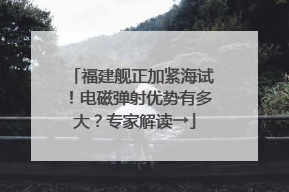 福建舰正加紧海试！电磁弹射优势有多大？专家解读→