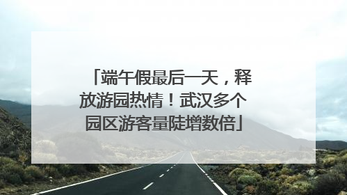 端午假最后一天，释放游园热情！武汉多个园区游客量陡增数倍
