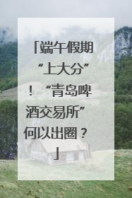 端午假期“上大分”！“青岛啤酒交易所”何以出圈？