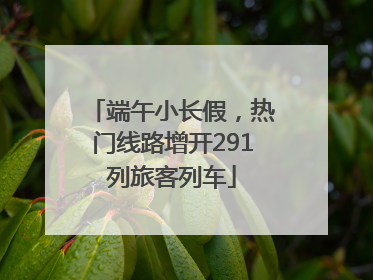 端午小长假，热门线路增开291列旅客列车
