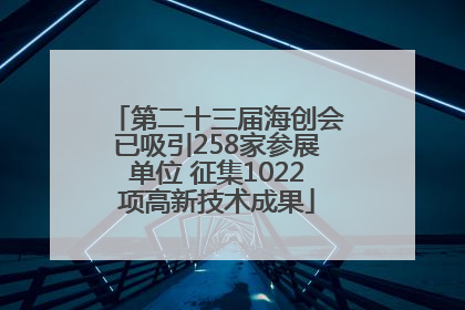 第二十三届海创会已吸引258家参展单位 征集1022项高新技术成果