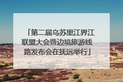 第二届乌苏里江界江联盟大会暨边境旅游线路发布会在抚远举行