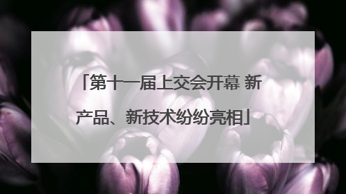 第十一届上交会开幕 新产品、新技术纷纷亮相