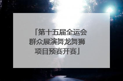 第十五届全运会群众展演舞龙舞狮项目预赛开赛