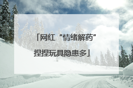 网红“情绪解药”捏捏玩具隐患多