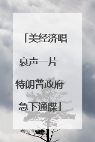 美经济唱衰声一片 特朗普政府急下通牒