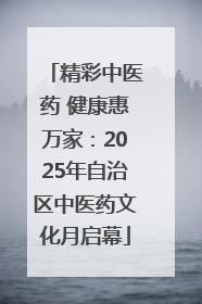 精彩中医药 健康惠万家：2025年自治区中医药文化月启幕