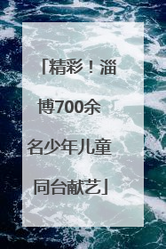 精彩！淄博700余名少年儿童同台献艺